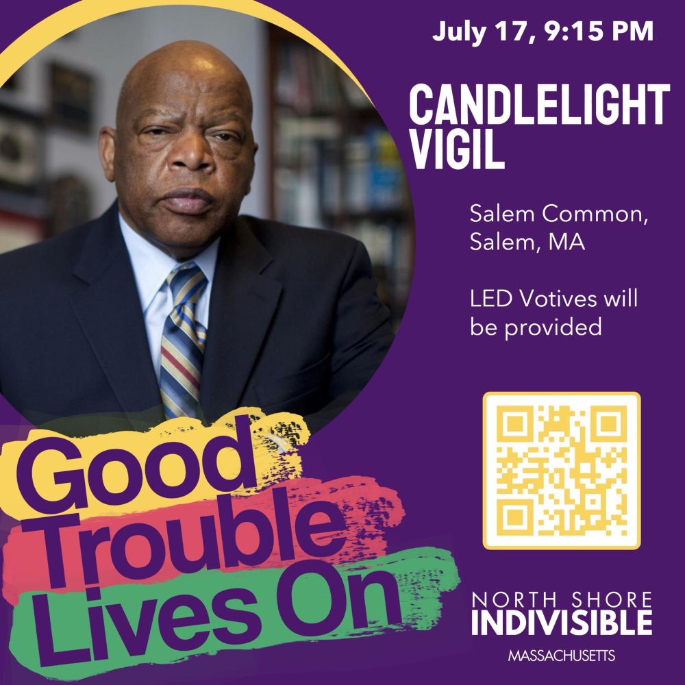 Graphic that has a photo of civil rights leader Congressman John Lewis along with the logos #GoodTroubleLivesOn and #NorthShoreIndivisible against a purple background.

White text reads:
July 17, 9:15 PM
Candlelight Vigil
Salem Common, Salem MA
LED votives will be provided.

