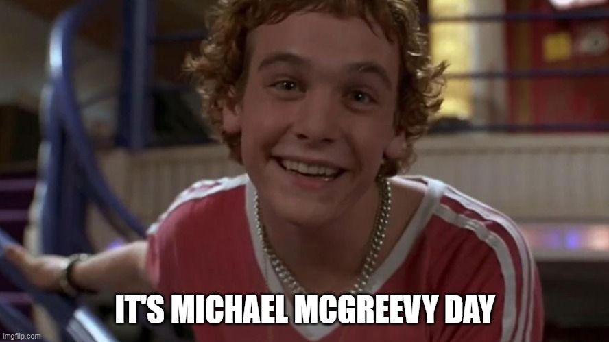Meme template of Marc in Empire Records when he's running around exclaiming, "It's Rex Manning Day," except it says, "It's Michael McGreevy Day."
