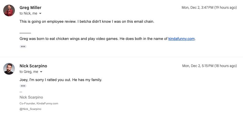 Screenshot of two emails. One from Greg Miller that says "This is going on employee review. I betcha didn't know I was on this email chain." followed by one from Nick Scarpino that says "Joey, I'm sorry I ratted you out. He has my family."