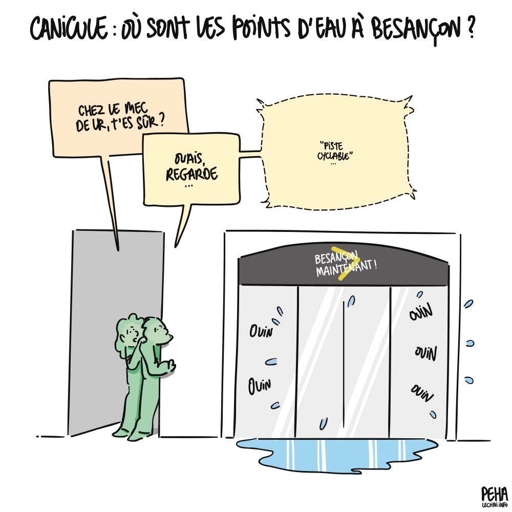 Titre du dessin : canicule : où sont les points d'eau à Besançon ?

Dessin de deux personnes en embuscade à côté de la permanence de Ludovic Fagaut. Une des personnes dit, en répondant à la question du titre : chez le mec de L R, t'es sûr ? 
Et l'autre de répondre : ouais, regarde. Puis elle chuchote : piste cyclable en direction de la boutique, qui se met immédiatement à produire quantité de larmes à grands coups de ouin ouin