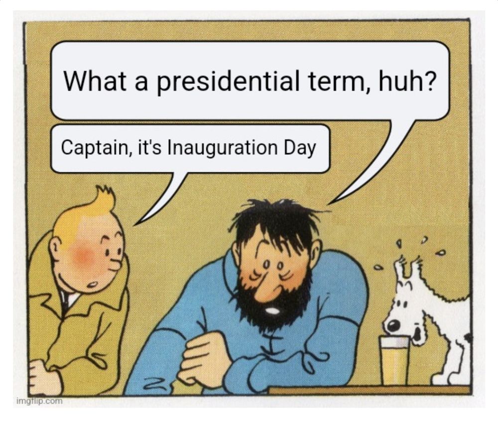 Comic strip of Tintin and Captain Haddock

Captain Haddock: What a presidential term,huh
Tintin: Captain, it's Inauguration Day 