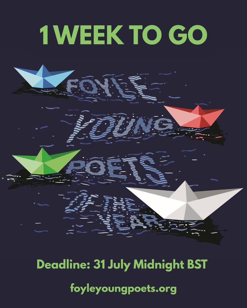 Green text against blue background. Four paper boats in blue, red, green and white.

Text reads:

1 week to go

Deadline: 31 July Midnight BST

foyleyoungpoets.org