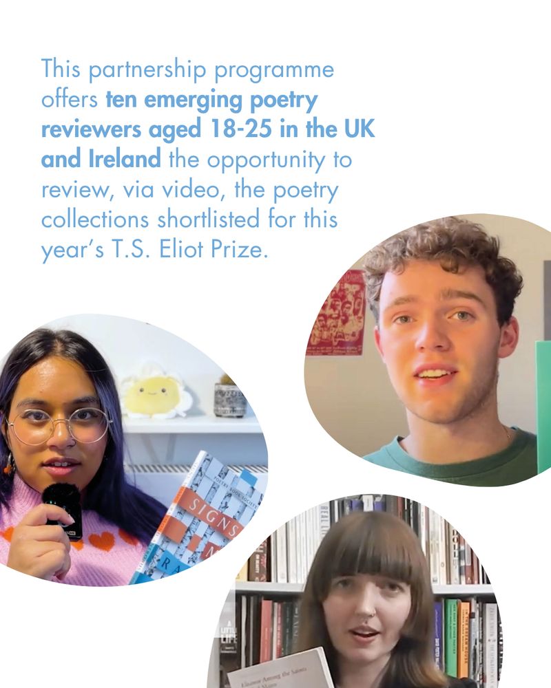 This partnership programme offers ten emerging poetry reviewers aged 18-25 in the UK and Ireland the opportunity to review, via video, the poetry collections shortlisted for this year's T.S. Eliot Prize. 