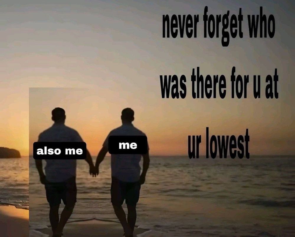 Two men (one of them being reserved copy & paste of the man at the right) walking down the beach almost holding hands
Black text on the right: Never forget who was there for us at ur lowest
Two white text with black background over the two men: me (right) | also me (left) 