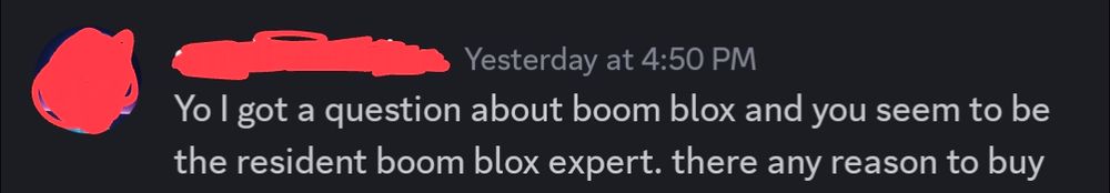 An anonymous discord DM that reads "Yo I got a question about boom blox and you seem to be the resident boom blox expert. there any reason to buy"