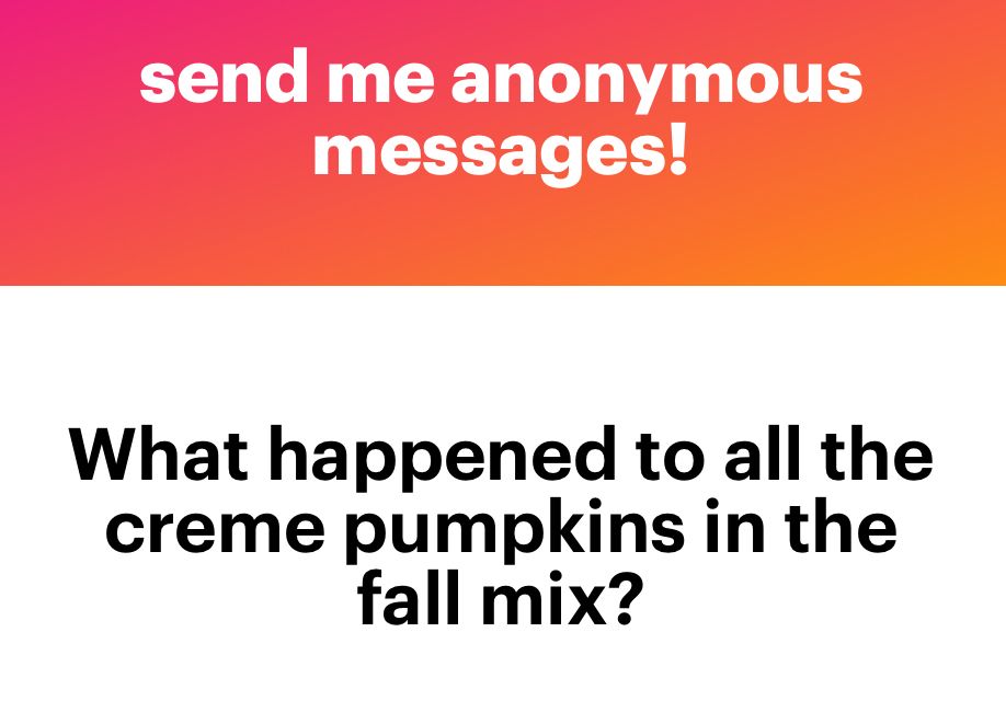 send me anonymous messages!

What happened to all the creme pumpkins in the fall mix?