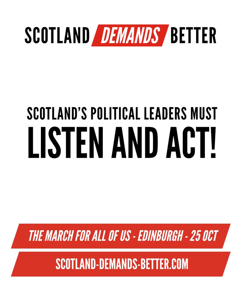 Scotland Demands Better. Scotland's political leaders must Listen and Act. The march for all of us. Edinburgh 25 October. scotland-demands-better.com