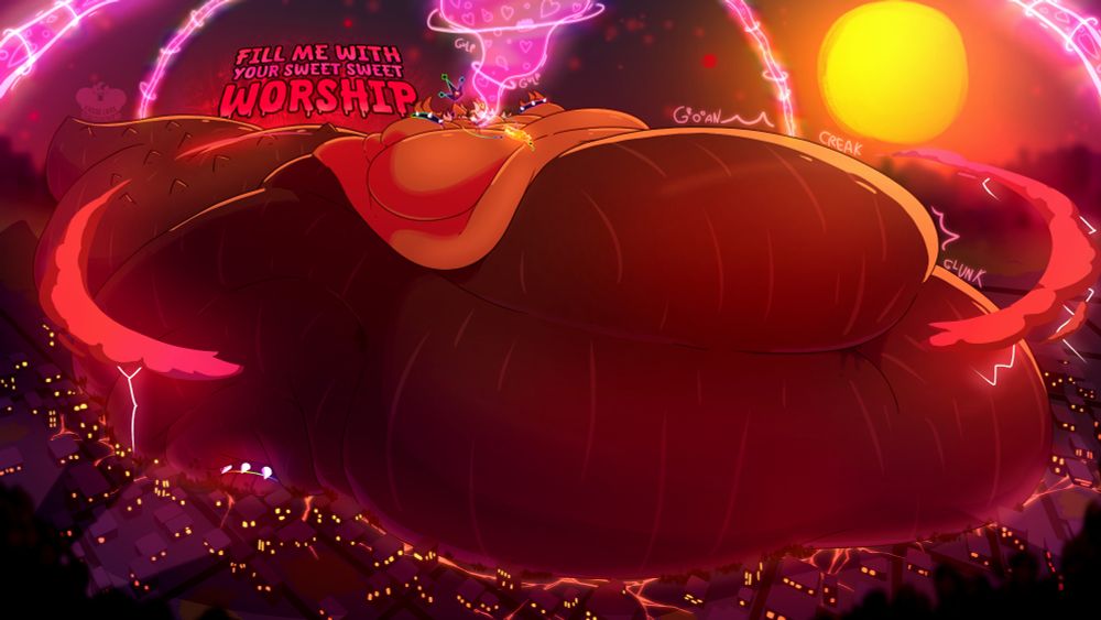 Cassie (he/him) the pumpkiderg growing into a massive fat kaiju blob by feeding off of love and worship. He's surrounded by massive red storm clouds, and his body is decorated in rainbow jewelry and a big orange sausage-shaped amulet. He engulfs most of the city under his belly.

"FILL ME WITH YOUR SWEET SWEET WORSHIP"