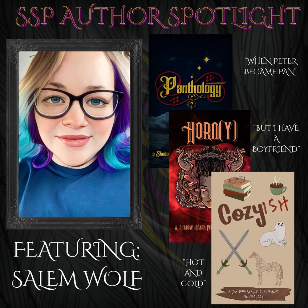 SSP Author spotlight featuring Salem Wolf, with the covers of the anthologies she's been involved in: "When Peter Became Pan" in Panthology, "But I Have A Boyfriend" in Horn(y), and "Hot and Cold" in Cozy-ish