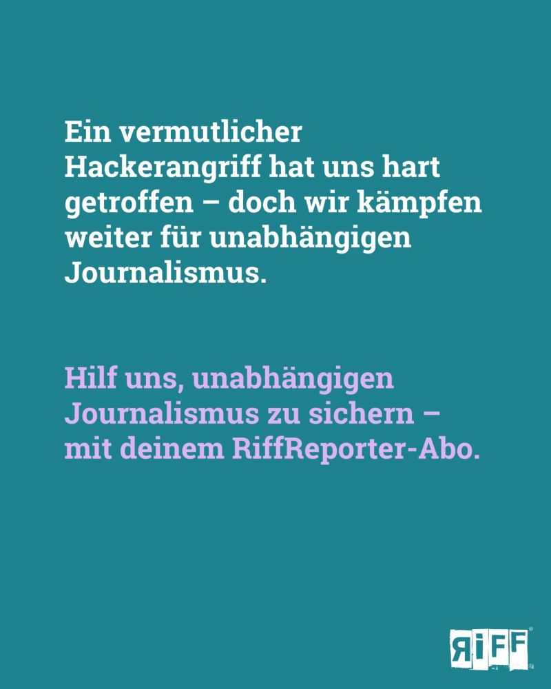 Text: "Ein vermutlicher Hackerangriff hat uns hart getroffen – doch wir kämpfen weiter für unabhängigen Journalismus. Hilf uns, unabhängigen Journalismus zu sichern – mit deinem RiffReporter-Abo." auf einem dunkelgrünen Hintergrund
