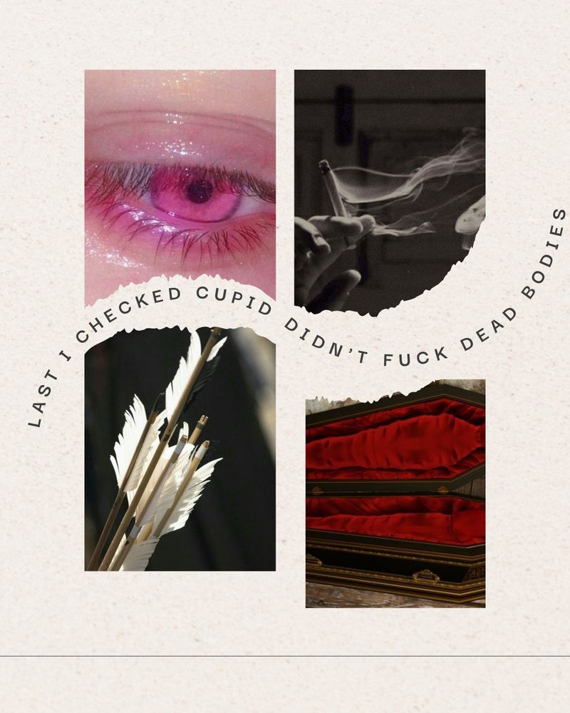 Pink Iris eye, hand holding a cigarette, arrows, open casket with velvet red interior.
Text reads: Last I checked Cupid didn't fuck dead bodies.