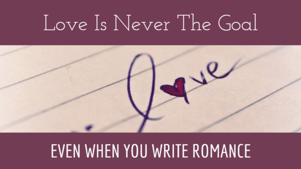 Love Is Never The Goal - Even When You Write Romance