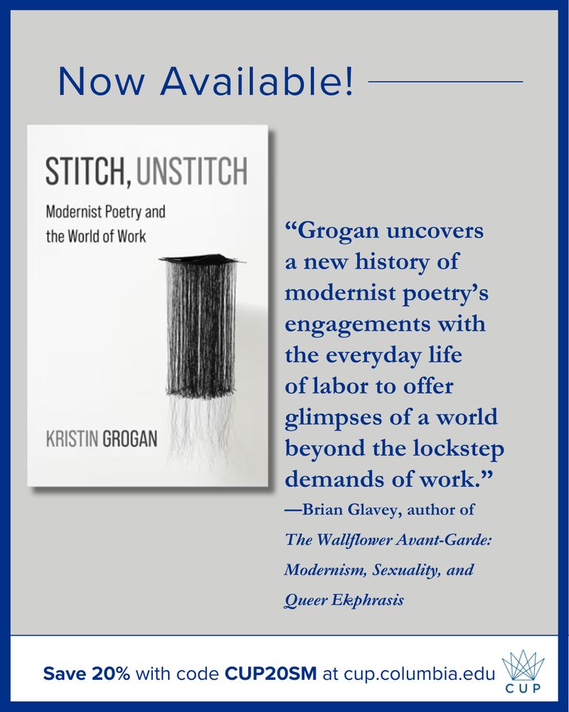 Now available! Cover of Stitch, Unstitch: Modernist Poetry and the World of Work.
Kristin Grogan. it includes a blurb by Brian Glavey and a 20% discount with code CUP20SM at cup.columbia.edu. 