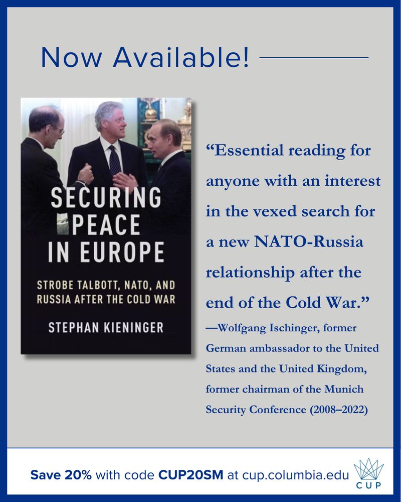 Now available! Features the cover to Stephan Kieninger's Securing Peace in Europe: Strobe Talbott, NATO, and Russia After the Cold War, a blurb by Wolfgang Ischinger, and a 20% discount with code CUP20SM at cup.columbia.edu.