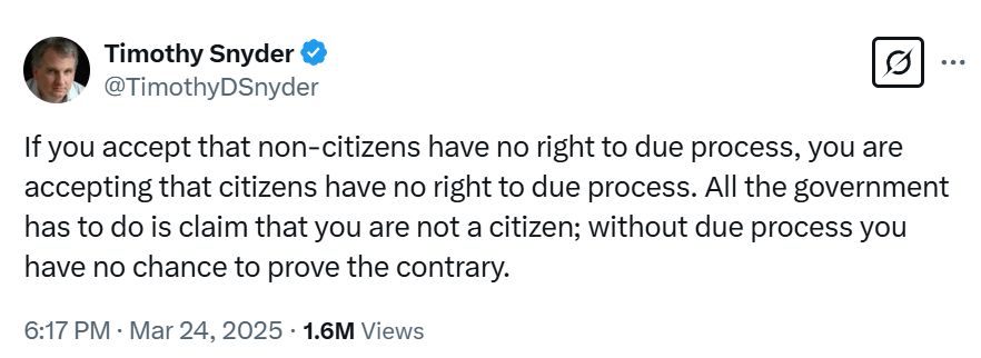 Screenshot of Timothy Snyder tweet with the text: "If you accept that non-citizens have no right to due process, you are accepting that citizens have no right to due process. All the government has to do is claim that you are not a citizen; without do process you have no chance to prove the contrary."