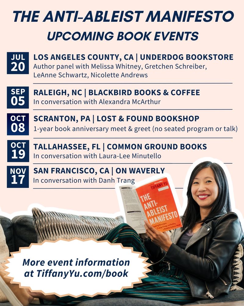 Graphic with a peach background and 5 event dates titled “The Anti-Ableist Manifesto upcoming book events. 1. July 20 in Monrovia, CA (Los Angeles County) at Underdog Bookstore. 2. September 5 in Raleigh, NC at Blackbird Books & Coffee. 3. October 8 in Scranton, PA at Lost & Found Bookshop. 4. October 19 in Tallahassee, FL at Common Ground Books. 5. November 17 in San Francisco, CA at On Waverly. At the bottom, a photo of Tiffany holding a review copy of The Anti-Ableist Manifesto.