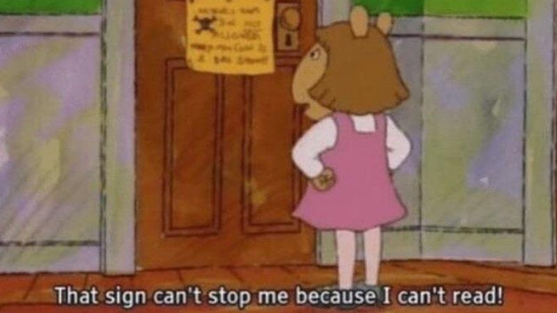 DW from the PBS cartoon “Arthur” saying “That sign can’t stop me because I can’t read!”