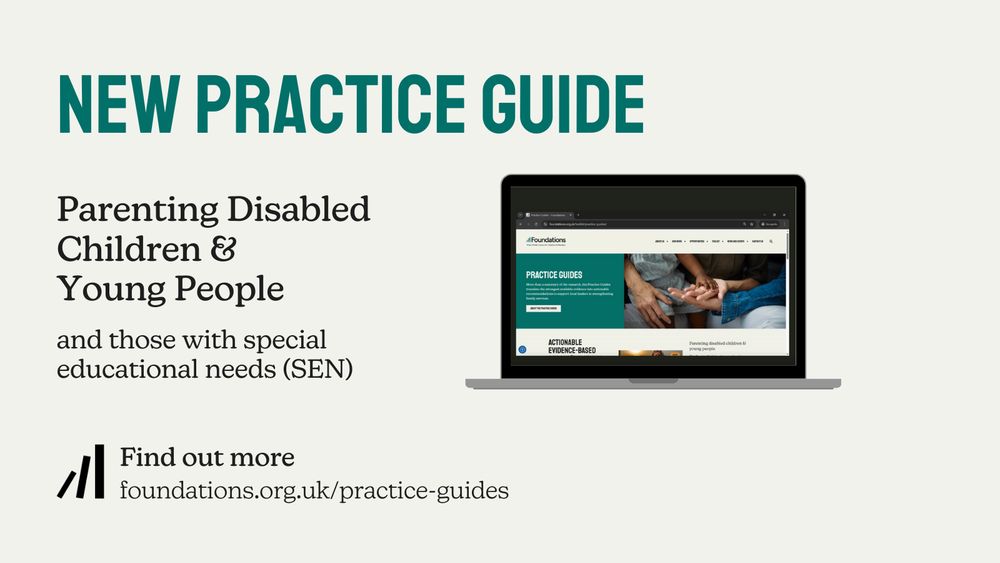 A graphic which shows a laptop screen showing the Practice Guide landing page alongside the text: ‘New Practice Guide. Parenting Disabled Children & Young People and those with special educational needs (SEN)'. At the bottom of the graphic is copy that reads: ‘Find out more: foundations.org.uk/practice guides’.