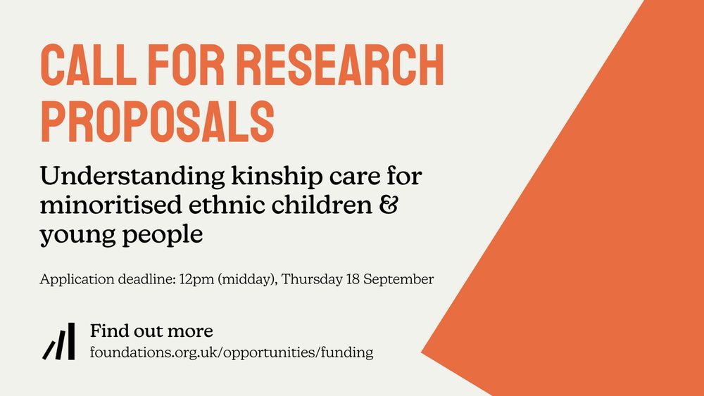 A Foundations branded orange and oatmeal graphic that reads: Call for research proposals. Understanding kinship care for minoritised ethnic children & young people. Application deadlined: 12pm (midday), Thursday 18 September. Find out more: foundations.org.uk/opportunities/funding.