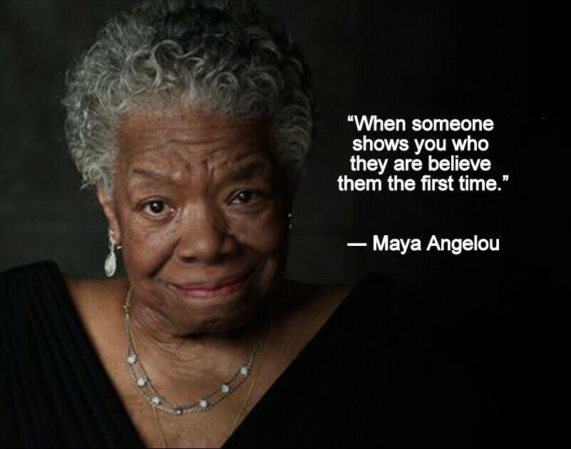 Image of Maya Angelou with quote: “When someone shows you they are believe them the first time.”