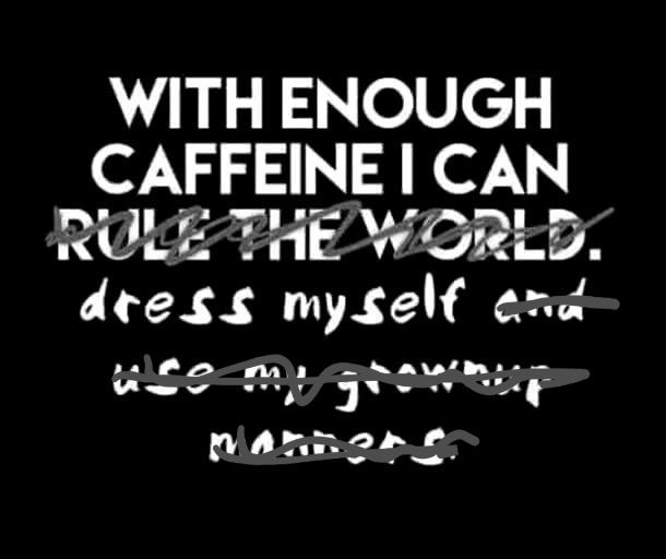 With caffeine I can 
"Rule the world" is crossed out
Dress myself
"And use my grownup manners" is crossed out