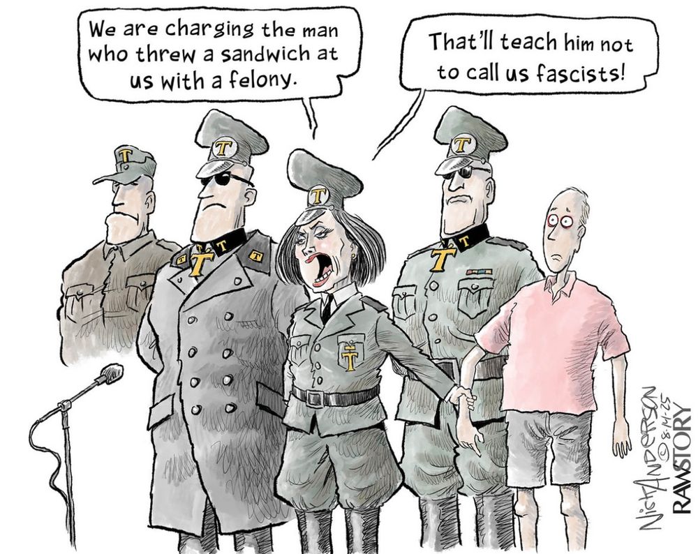 Political cartoon. Four people in uniforms, all with the letter "T" on them, stand in front of a civilian man. One of the people in uniform says, "We are charging the man who threw a sandwich at us with a felony" and "That'll teach him not to call us fascists!"