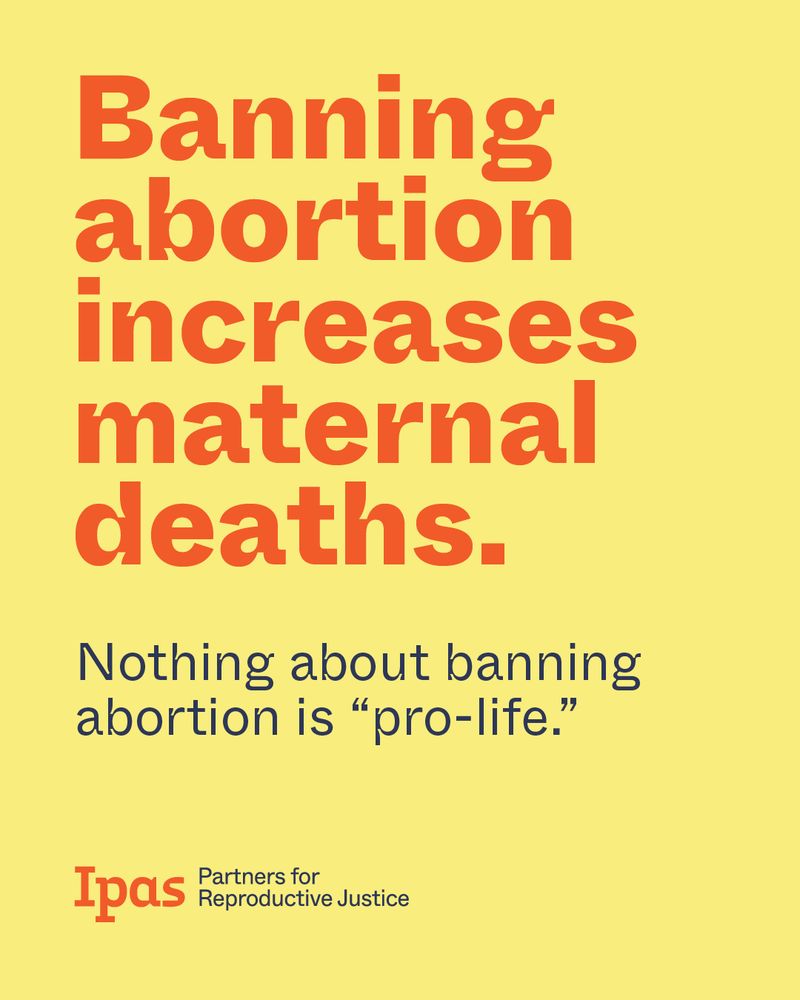 Text: Banning abortion increases maternal deaths. Nothing about banning abortion is "pro-life." Ipas logo is at bottom.