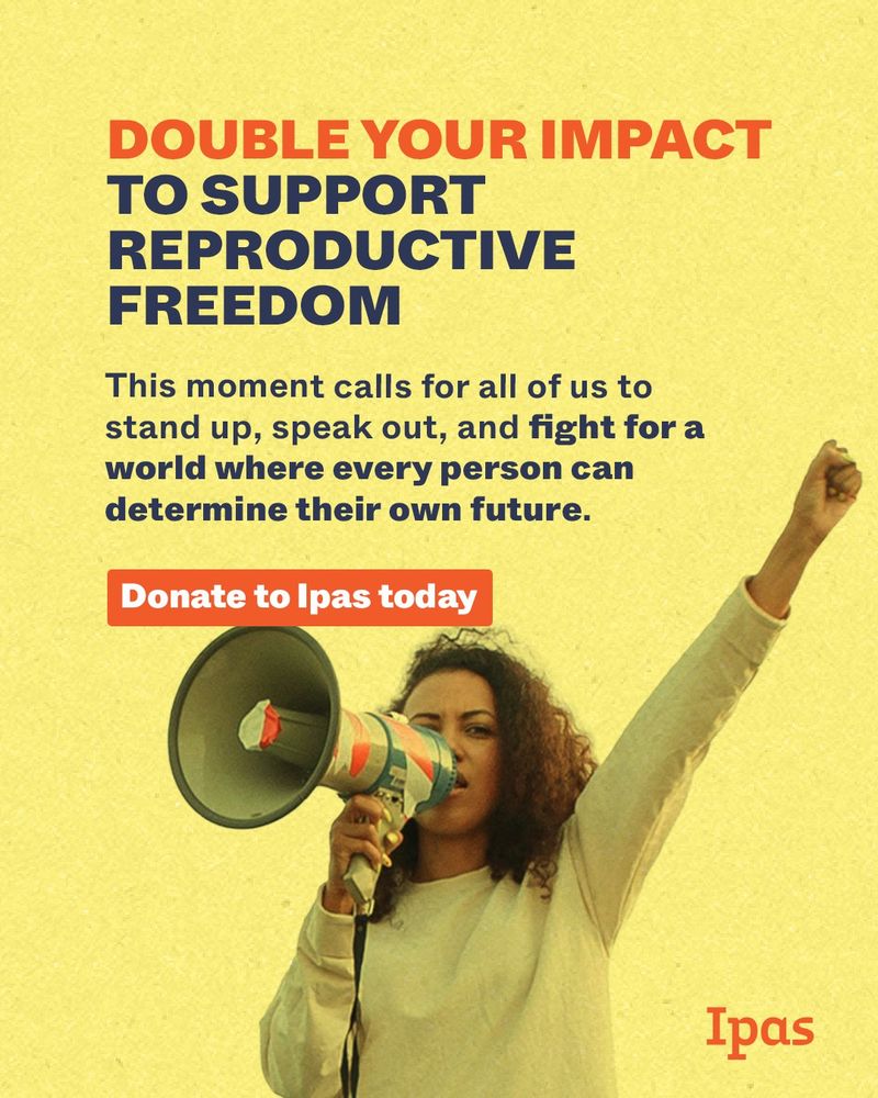 Text reads: "Double your impact to support reproductive freedom. This moment calls for all of us to stand up, speak out, and fight for a world where every person can determine their own future. Donate to Ipas today." Image is a photo of a woman of color raising her fist and speaking into a megaphone. The Ipas logo is in orange in the bottom right corner.