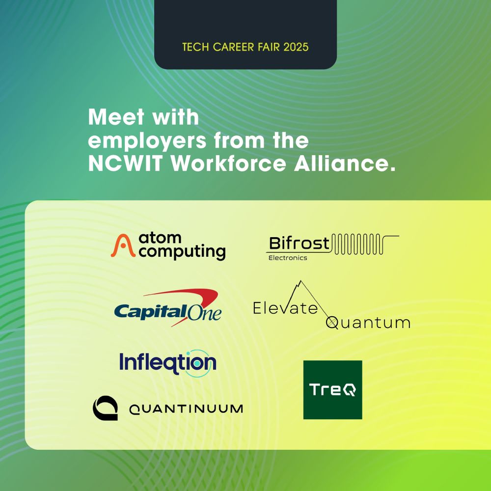 Square green design with circular accents and text: "Tech Career Fair 2025; Meet with employers from the NCWIT Workforce Alliance” above the logos for event sponsors, displayed in alphabetical order: Atom Computing, Biofrost, Capital One, Elevate Quantum, Infleqtion, Quantinuum, and Treq”