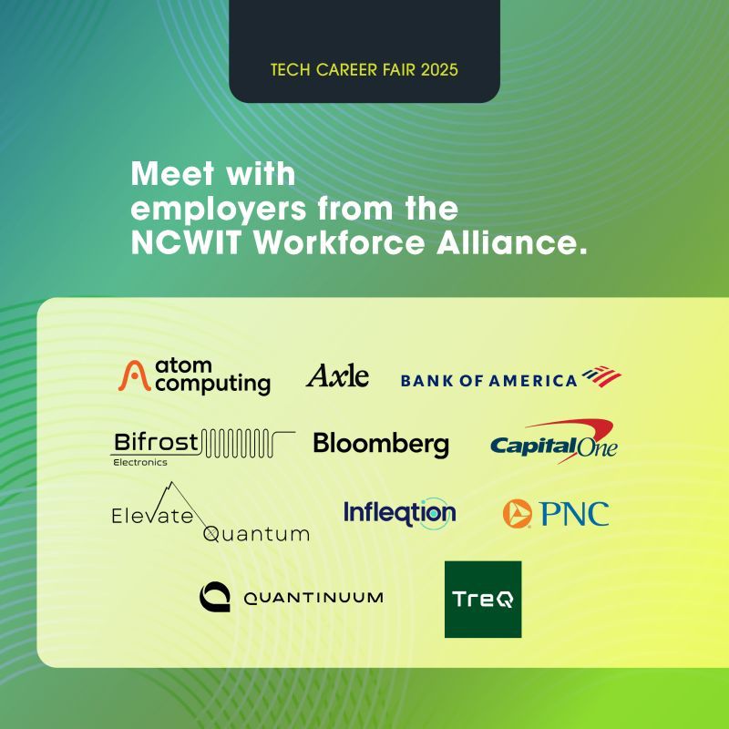 Square green design with circular accents and text: "Tech Career Fair 2025; Meet with employers from the NCWIT Workforce Alliance” above the logos for event sponsors, displayed in alphabetical order: Atom Computing, Bank of America, Biofrost, Capital One, Elevate Quantum, Infleqtion, Quantinuum, and Treq”