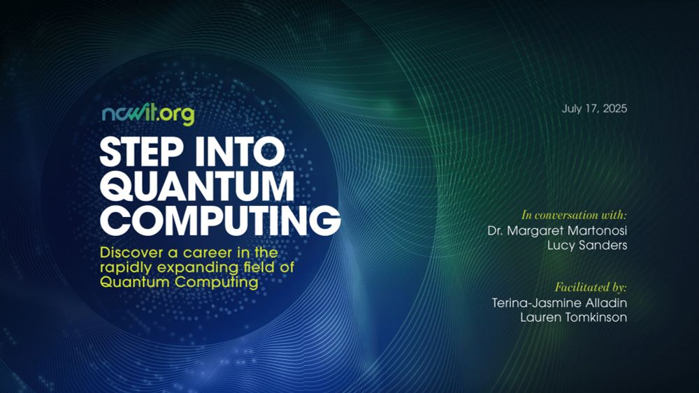 Green and blue graphic with the full color ncwit.org logo and text: “Step into Quantum Computing | Discover a career in the rapidly expanding field of Quantum Computing | July 17th | In conversation with: Dr. Margaret Martonosi, Lucy Sanders | Facilitated by: Terina-Jasmine Alladin, Lauren Tomkinson” 