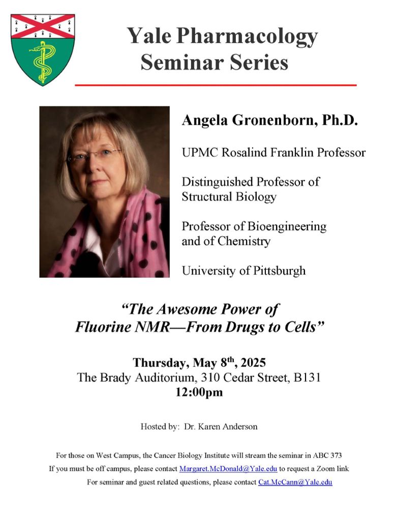 Flyer for the Yale Pharmacology Seminar Series. This flyer indicates that Angela Gronenborn, Ph.D. will be presenting her work at 12 pm on Thursday, May 8, 2025 in the Brady Auditorium. Dr. Gronenborn is the UPMC Rosalind Franklin Professor and Distinguished Professor of Structural Biology and Professor of Bioengineering and of Chemistry at University of Pittsburgh. The title of her talk is "The Awesome Power of Fluorine NMR—From Drugs to Cells."
