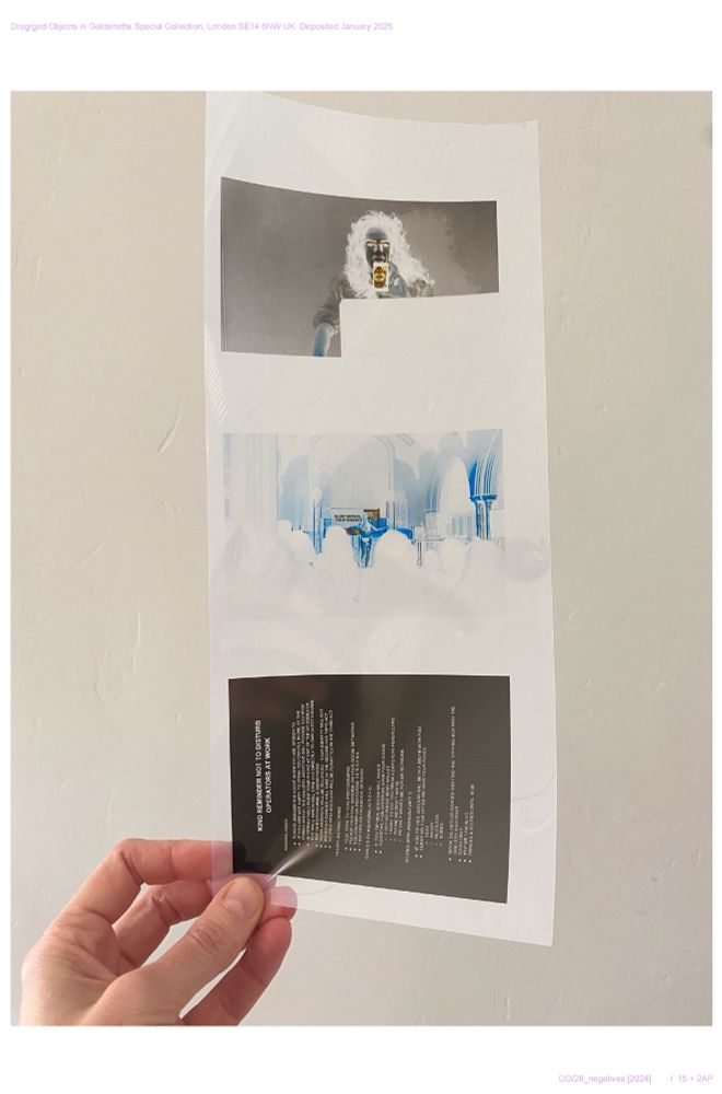 Hand holding sheet of acetate negatives, printed 4"x5"

Index number: DO/28
Negatives

From top to bottom: 

- Still from An Orgy of Algorithms and Other Desires and Distractions: A Love Story To Myself, 2017. Showing Vladmir Bjeličić as #Sergina in Belgrade. https://youtu.be/-dpA6hlU8Z4?si=57A0RKNoQUJ7GvvR 

- #Sergina’s final performance at the Spill Festival launch, Ipswich, October 2023. Photo credit Alexander Ward for Spill Festival 2023.

- Rules of engagement for How Are You? #Sergina’s Participatory Soap Opera in Three Acts about Wrestling with Wellbeing in the Digital Age at ONCA, June 2019

1 item
Printed document	
2024
