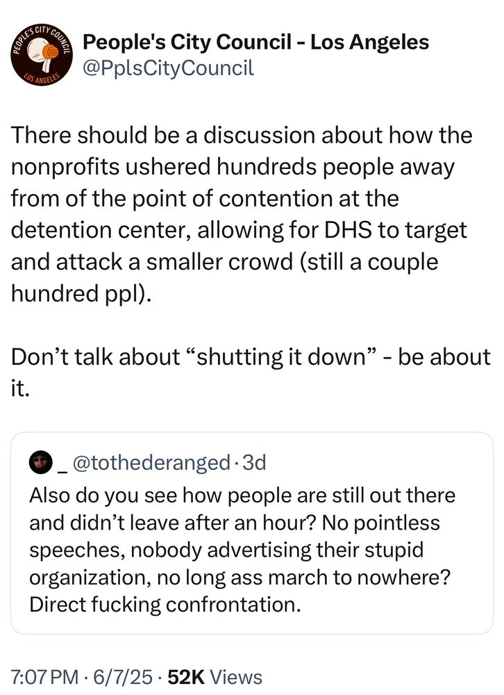 Pcc tweet “There should be a discussion about how the nonprofits ushered hundreds people away from of the point of contention at the detention center, allowing for DHS to target and attack a smaller crowd (still a couple hundred ppl).
Don't talk about "shutting it down" - be about it.”
_@tothederanged • 3d
Also do you see how people are still out there and didn't leave after an hour? No pointless speeches, nobody advertising their stupid organization, no long ass march to nowhere?
Direct fucking confrontation.