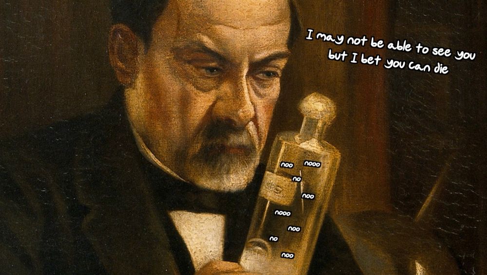 A paint of Louis Pasteur looking suspiciously at a bottle of liquid. Overlaid text near his face reads "I may not be able to see you but I bet you can die." A chorus of tiny "nooo"s emanate from the bottle.
