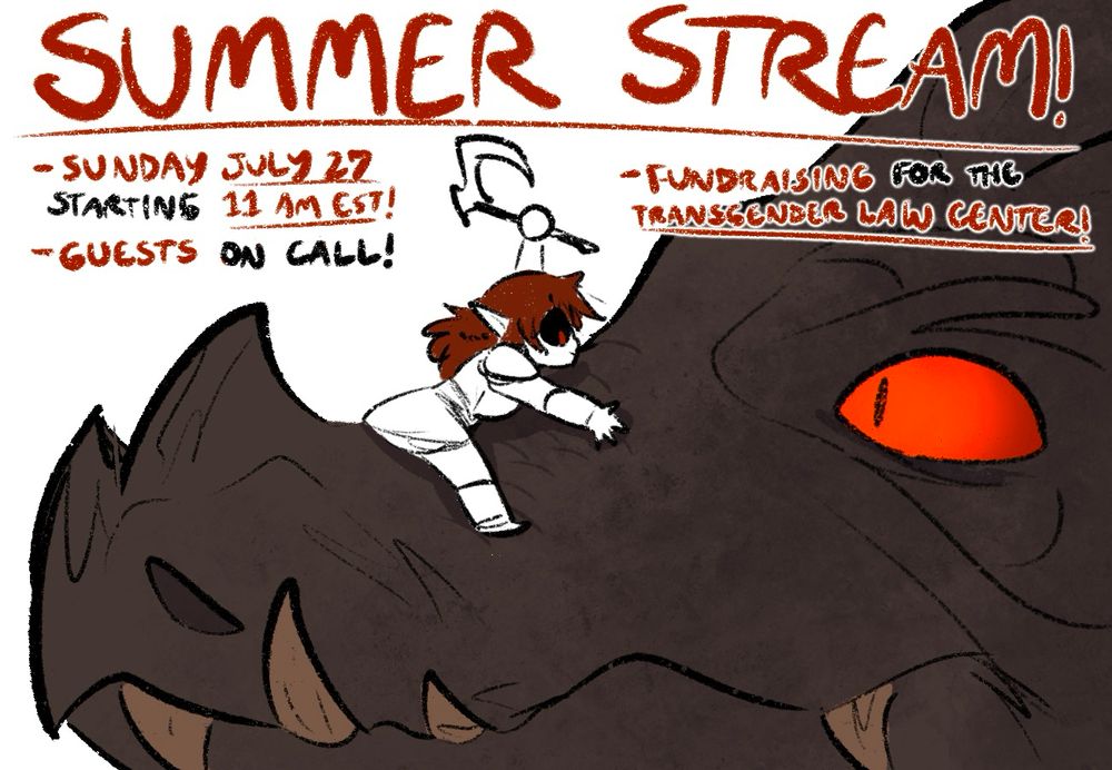 A sketch of Red's skyrim character, a Dark Elf with red eyes and hair, clinging to the snout of an angry dragon and tentatively raising an axe overhead. Overlaid text reads:

SUMMER STREAM!
-Sunday July 27 starting 11 AM EST!
-Guests on call!
-Fundraising for the Transgender Law Center!
