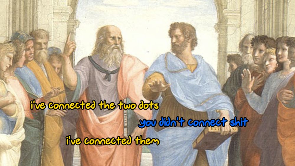 The School of Athens painting, specifically Plato and Aristotle, with the text of a meme overlaid:
"i've connected the two dots"
"you didn't connect shit"
"i've connected them"