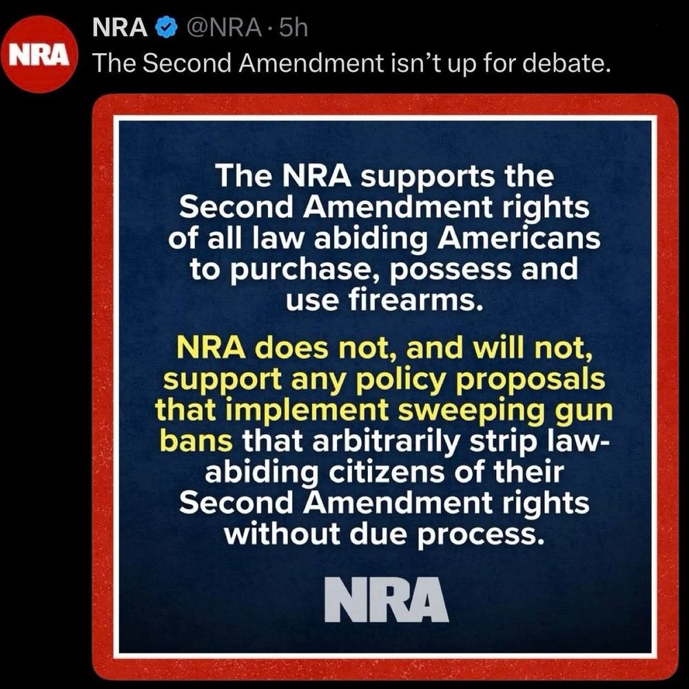 Screenshot of a tweet from the NRA.

"The NRA supports the Second Amendment rights of all law abiding Americans to purchase, possess and use firearms.

NRA does not, and will not, support any policy proposals that implement sweeping gun bans that arbitrarily strip law-abiding citizens of their Second Amendment rights without due process."