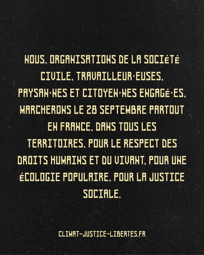Appel : Nous, organisations de la société civile, travailleur·euses, paysan·nes et citoyen·nes engagé·es, marcherons le 28 septembre partout en France, dans tous les territoires, pour le respect des droits humains et du vivant, pour une écologie populaire, pour la justice sociale.