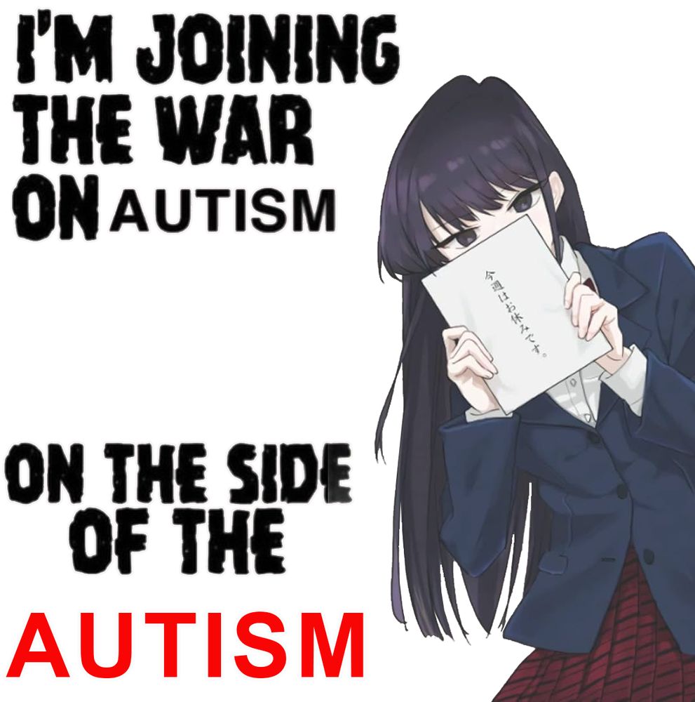 The "I'm joining the war on Autism on the side of the Autism" meme.

The traditional Karl Marx superhero is replaced with 

kOMI FROM KOMI CAN'T COMMUNCICATE. sHE IS HOLDING A NOTEPAD IN FROMT OF HER FACE. It has characters on it that I can't read. 