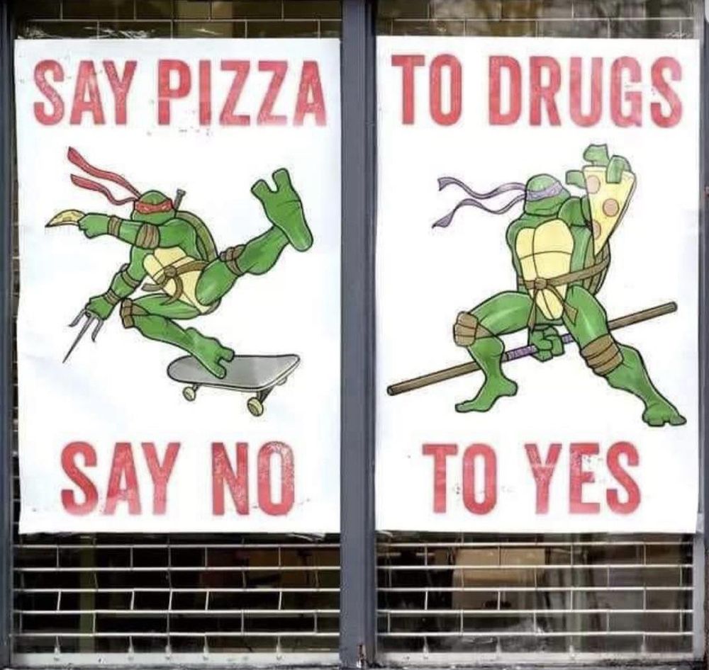 Two big custom signs that use the Teenage Ninja Turtles.

The wording has gotten mixed up so that the top of the two signs together say : 
  "Say Pizza To Drugs" 

And the bottom of the two signs say

"Say No to Yes" 
