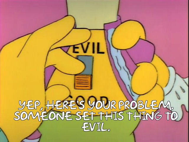 Simpson’s image: “Yep, here’s your problem. Someone set this thing to evil.”