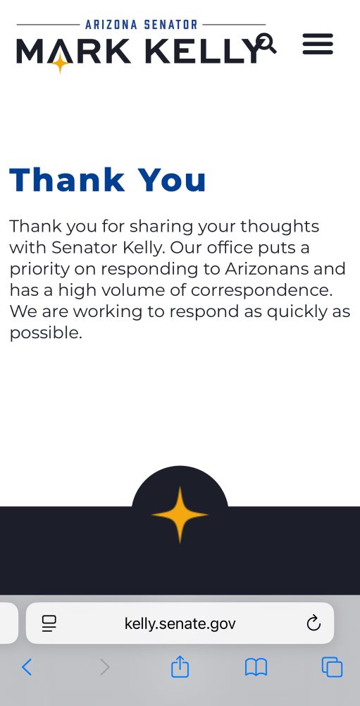 Screenshot of auto reply from Senator Kelly that says “Thank you for sharing your thoughts with Senator Kelly. Our office puts a priority on responding to Arizonans and has a high volume of correspondence. We are working to respond as quickly as possible.”
