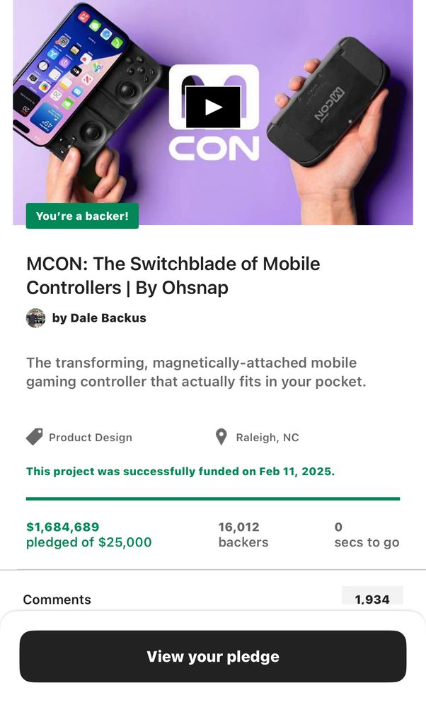You're a backer!

MCON: The Switchblade of Mobile Controllers | By Ohsnap, by Dale Backus
The transforming, magnetically-attached mobile gaming controller that actually fits in your pocket.

This project was successfully funded on Feb 11, 2025.
$1,684,689 pledged of $25,000, 16,012 backers.