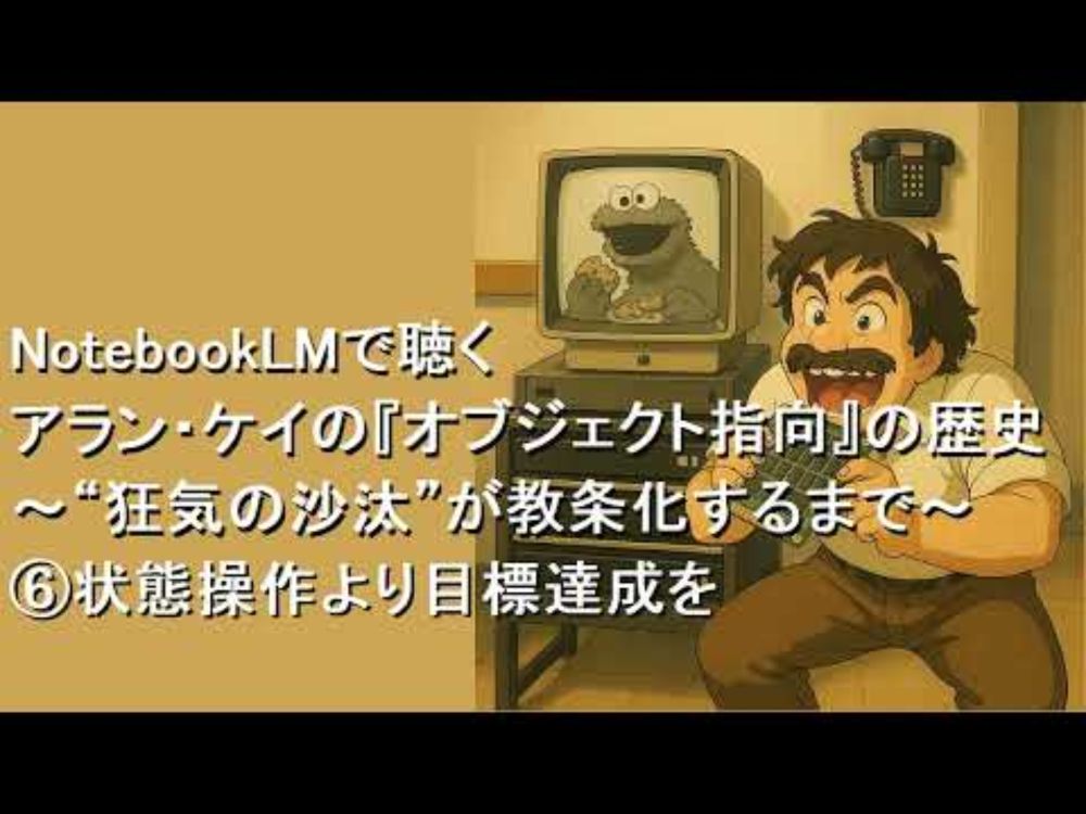 NotebookLMで聴く アラン・ケイの『オブジェクト指向』の歴史 ⑥状態操作より目標達成を