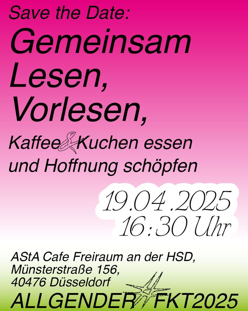 Save the Date:
Gemeinsam Lesen, Vorlesen, Kaffee & Kuchen essen
und Hoffnung schöpfen
19.04 2025 um 16:50 Uhr

im AStA Cafe Freiraum an der HSD,
Münsterstraße 156,
40476 Düsseldorf

All Gender
#FKT2025

