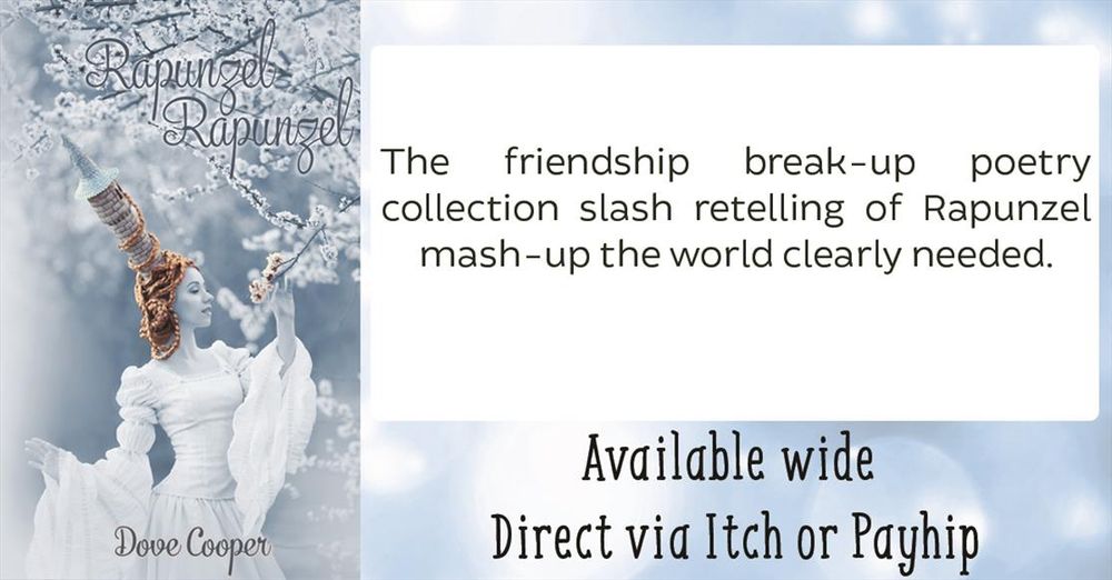 Rapunzel, Rapunzel by Dove Cooper

"The friendship break-up poetry collection slash retelling of Rapunzel mash-up the world clearly needed."

Available wide
Direct via Itch and Payhip