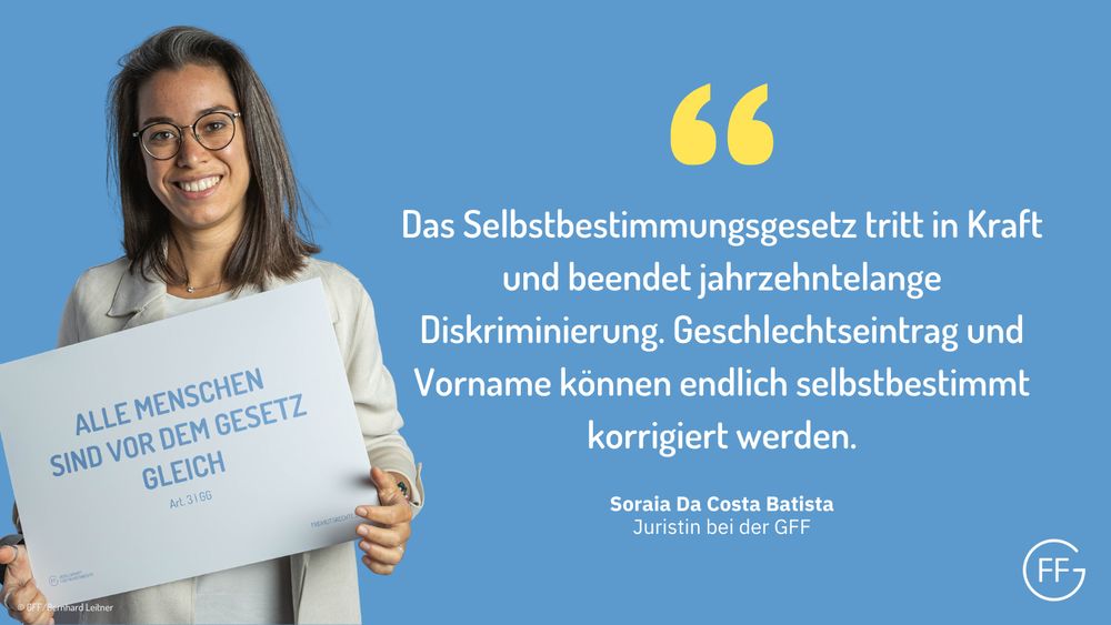 Soraia Da Costa Batista, Juristin bei der GFF: „Das Selbstbestimmungsgesetz tritt in Kraft und beendet jahrzehntelange Diskriminierung. Geschlechtseintrag und Vorname können endlich selbstbestimmt korrigiert werden.“