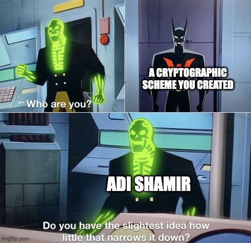 Person A: "Who are you" Person B: "A cryptographic scheme you created. Person A (Adi Shamir): Do you have the slightest idea how little that narrows it down?