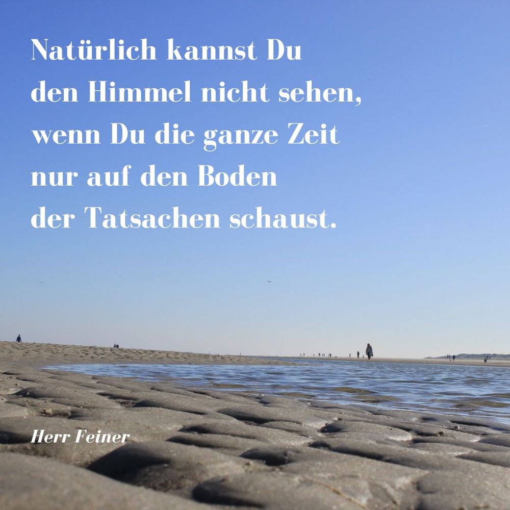 Auf dem Bild eines Strandes mit Menschen, die spazieren, und dem. Blick in den blauen wolkenlosen Himmel ein Gedicht: 
Natürlich kannst Du 
den Himmel nicht sehen, 
wenn Du die ganze Zeit 
nur auf den Boden 
der Tatsachen schaust.